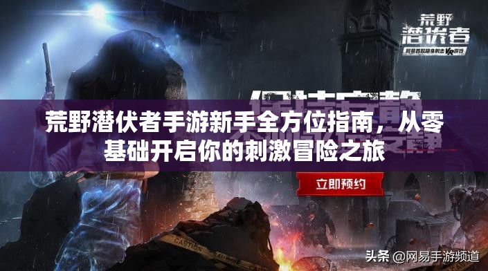 荒野潜伏者手游新手全方位指南，从零基础开启你的刺激冒险之旅