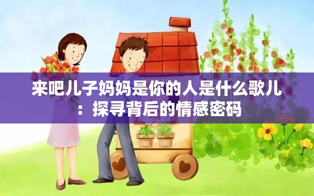 来吧儿子妈妈是你的人是什么歌儿：探寻背后的情感密码