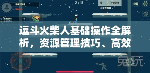 逗斗火柴人基础操作全解析，资源管理技巧、高效利用策略及避免浪费指南