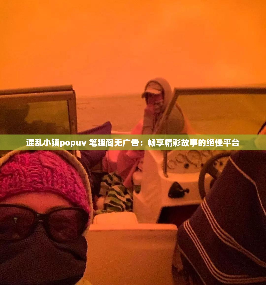 混乱小镇popuv 笔趣阁无广告：畅享精彩故事的绝佳平台