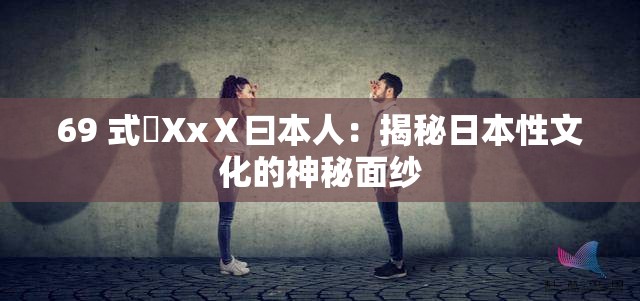 69 式乄XxⅩ曰本人：揭秘日本性文化的神秘面纱