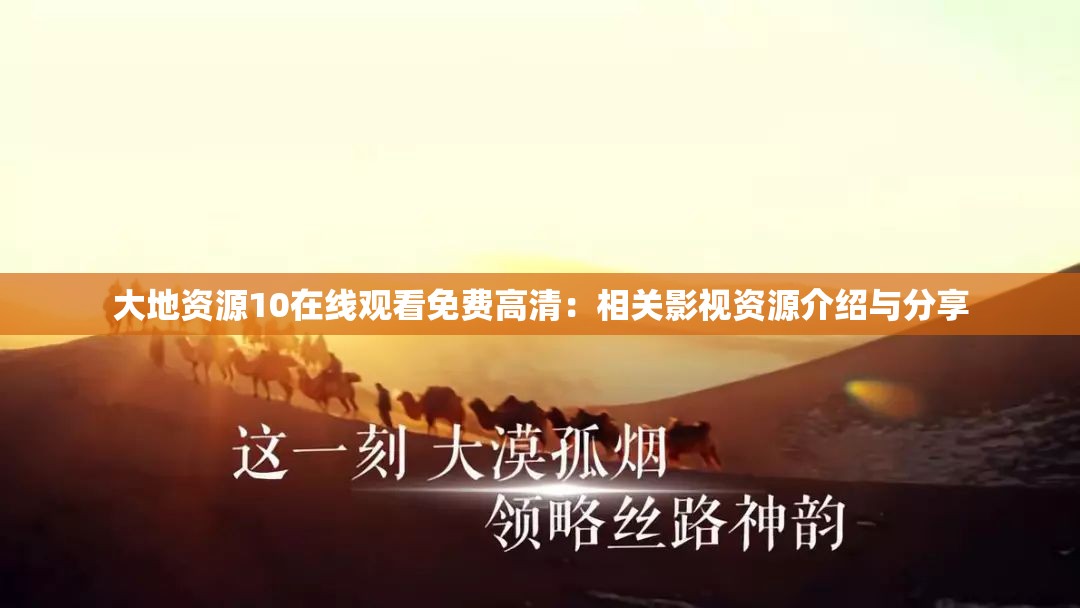 大地资源10在线观看免费高清：相关影视资源介绍与分享