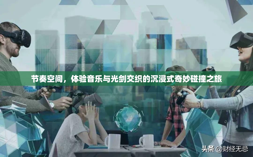 节奏空间，体验音乐与光剑交织的沉浸式奇妙碰撞之旅