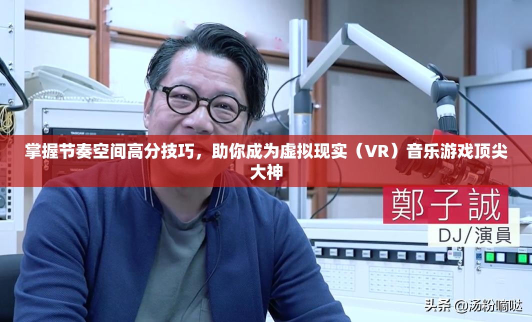 掌握节奏空间高分技巧，助你成为虚拟现实（VR）音乐游戏顶尖大神