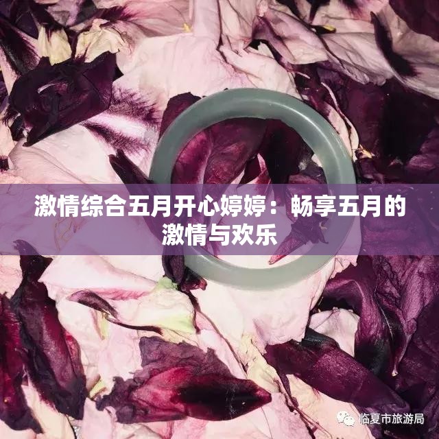 激情综合五月开心婷婷：畅享五月的激情与欢乐