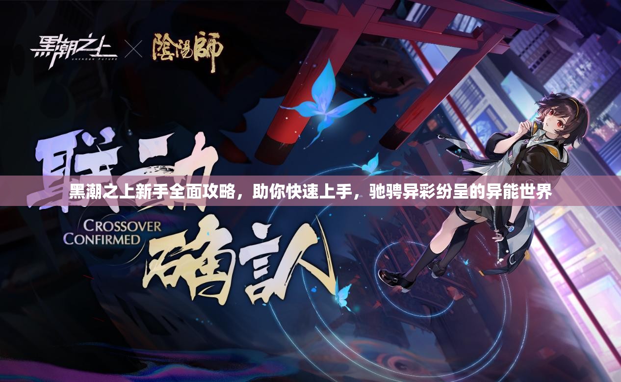 黑潮之上新手全面攻略，助你快速上手，驰骋异彩纷呈的异能世界