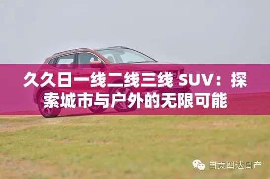 久久日一线二线三线 SUV：探索城市与户外的无限可能
