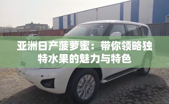 亚洲日产菠萝蜜：带你领略独特水果的魅力与特色