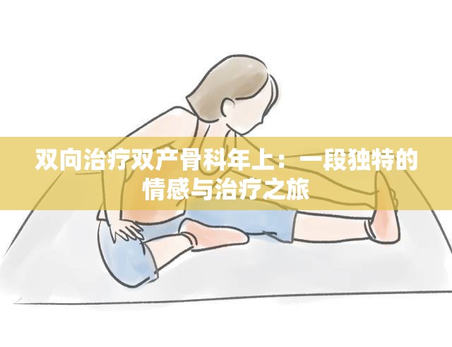 双向治疗双产骨科年上：一段独特的情感与治疗之旅