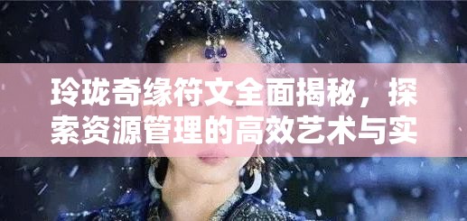 玲珑奇缘符文全面揭秘，探索资源管理的高效艺术与实战策略