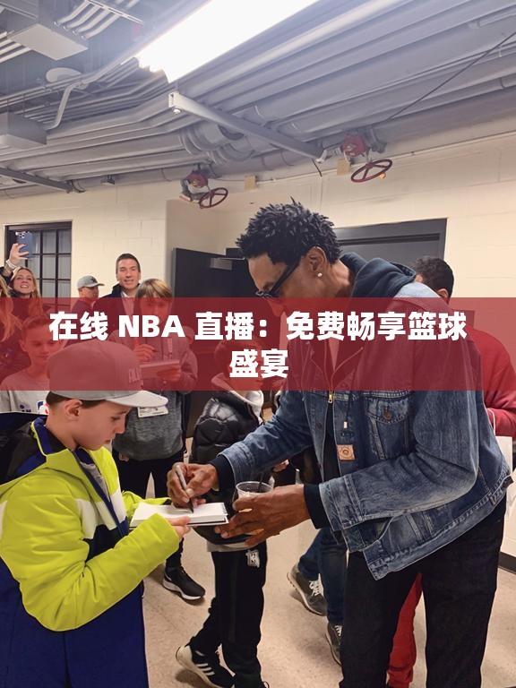 在线 NBA 直播：免费畅享篮球盛宴