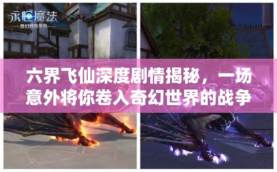 六界飞仙深度剧情揭秘，一场意外将你卷入奇幻世界的战争之旅