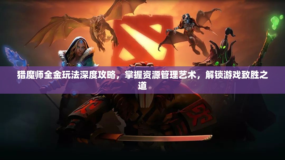 猎魔师全金玩法深度攻略，掌握资源管理艺术，解锁游戏致胜之道