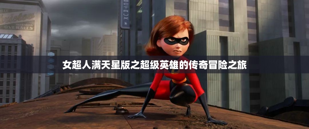 女超人满天星版之超级英雄的传奇冒险之旅