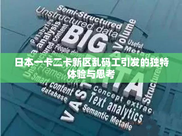 日本一卡二卡新区乱码工引发的独特体验与思考