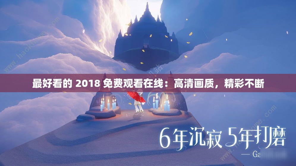 最好看的 2018 免费观看在线：高清画质，精彩不断