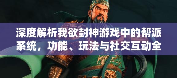 深度解析我欲封神游戏中的帮派系统，功能、玩法与社交互动全览