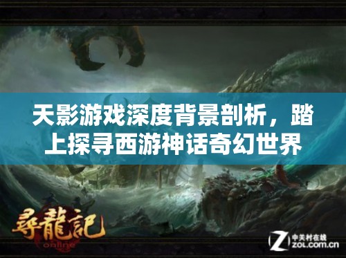 天影游戏深度背景剖析，踏上探寻西游神话奇幻世界的非凡之旅
