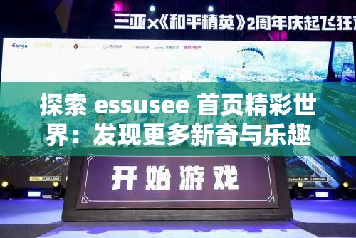 探索 essusee 首页精彩世界：发现更多新奇与乐趣