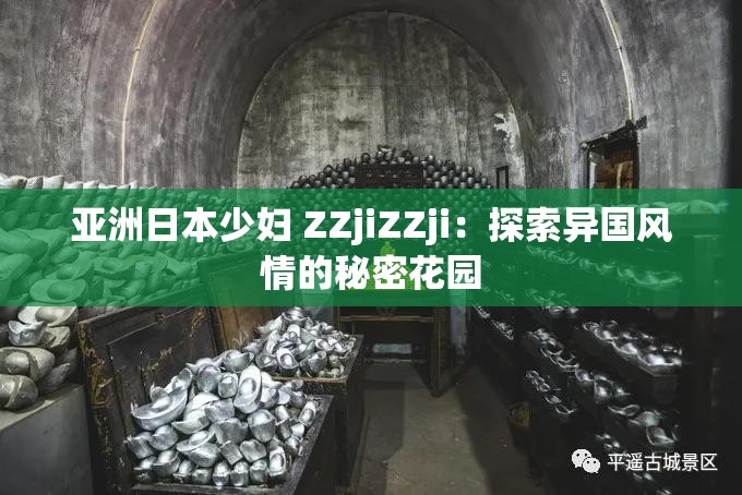 亚洲日本少妇 ZZjiZZji：探索异国风情的秘密花园