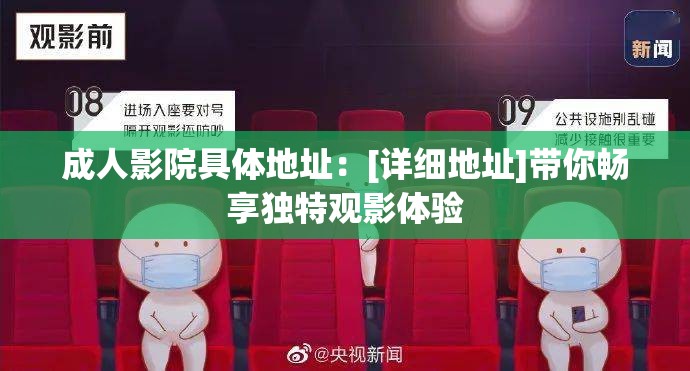 成人影院具体地址：[详细地址]带你畅享独特观影体验