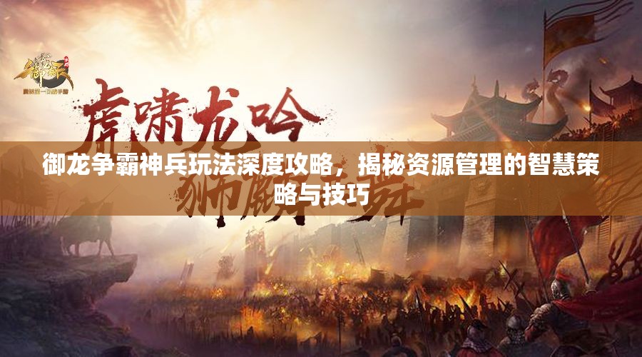 御龙争霸神兵玩法深度攻略，揭秘资源管理的智慧策略与技巧