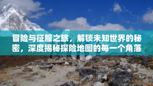 冒险与征服之旅，解锁未知世界的秘密，深度揭秘探险地图的每一个角落