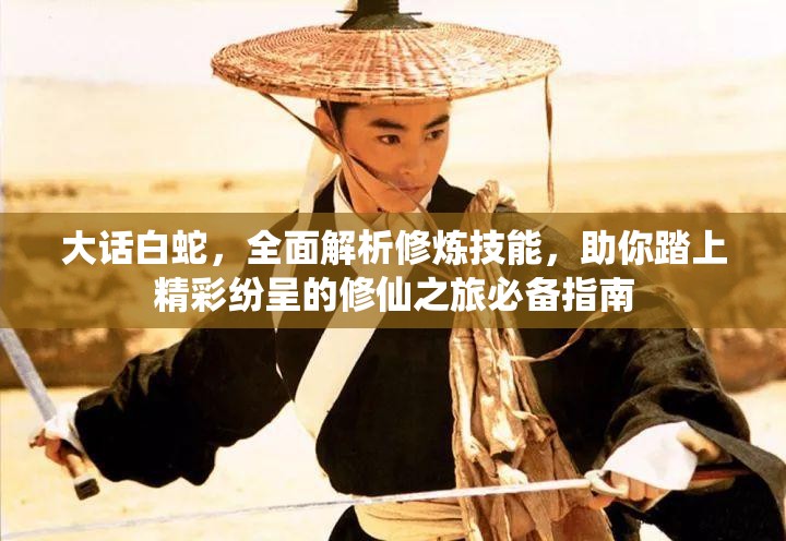 大话白蛇，全面解析修炼技能，助你踏上精彩纷呈的修仙之旅必备指南
