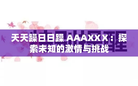天天躁日日躁 AAAXXⅩ：探索未知的激情与挑战