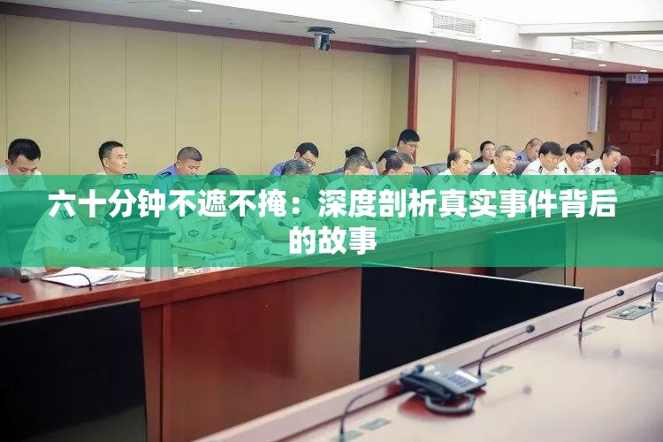 六十分钟不遮不掩：深度剖析真实事件背后的故事