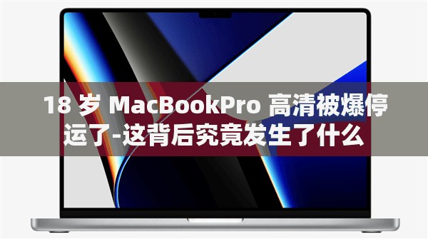 18 岁 MacBookPro 高清被爆停运了-这背后究竟发生了什么