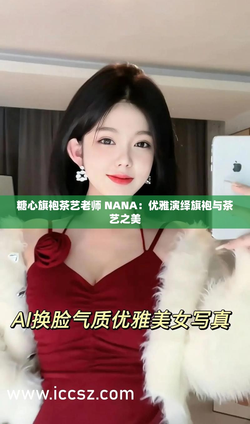 糖心旗袍茶艺老师 NANA：优雅演绎旗袍与茶艺之美