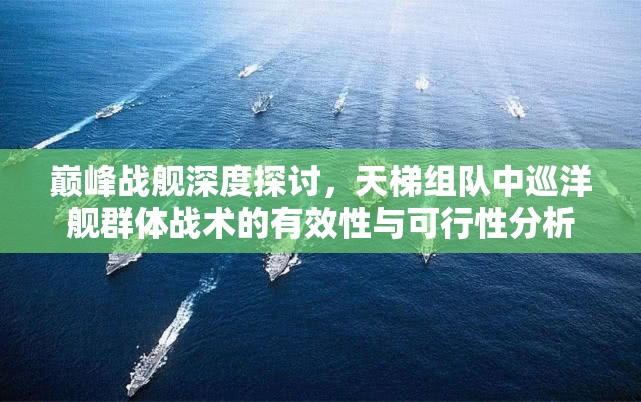 巅峰战舰深度探讨，天梯组队中巡洋舰群体战术的有效性与可行性分析