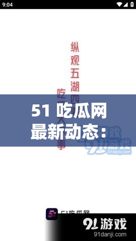 51 吃瓜网最新动态：精彩纷呈的各类资讯实时更新