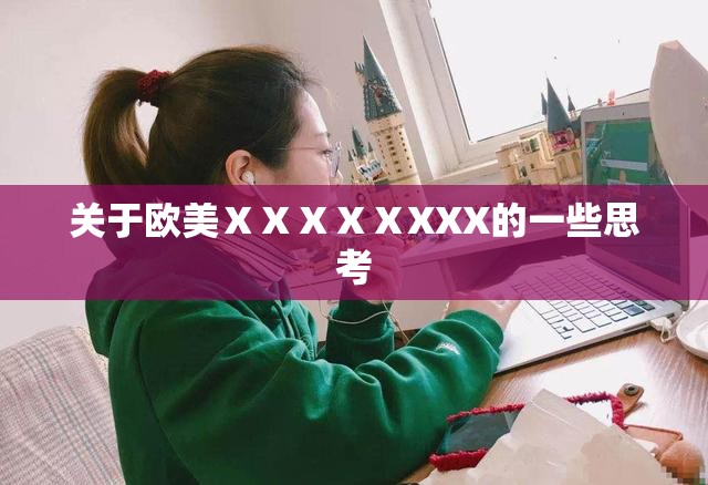 关于欧美ⅩⅩⅩⅩⅩXXX的一些思考