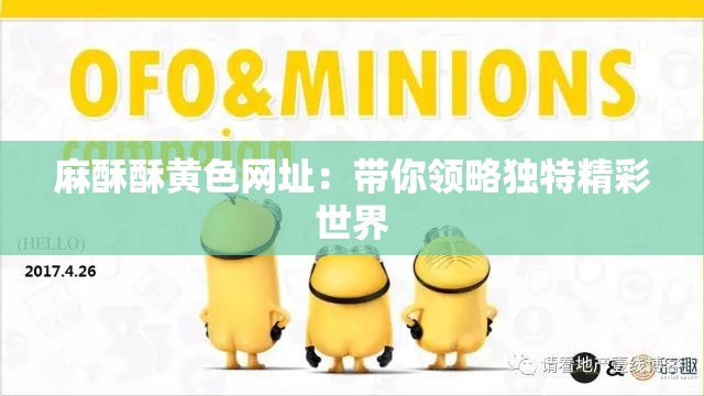 麻酥酥黄色网址：带你领略独特精彩世界