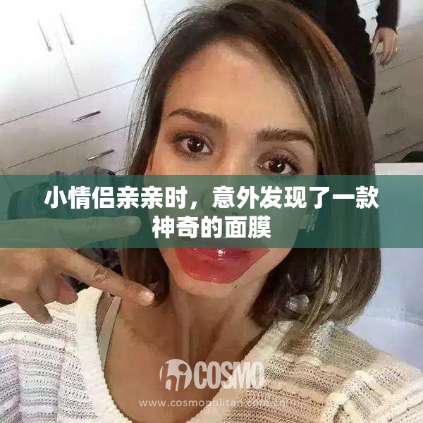 小情侣亲亲时，意外发现了一款神奇的面膜