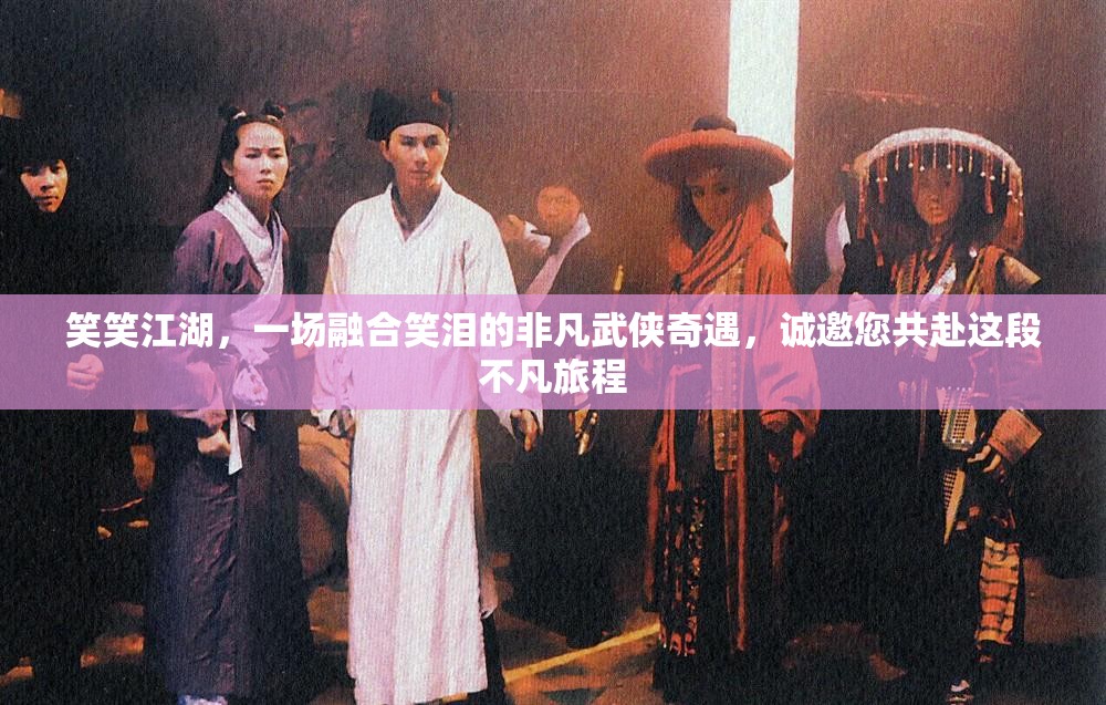 笑笑江湖，一场融合笑泪的非凡武侠奇遇，诚邀您共赴这段不凡旅程