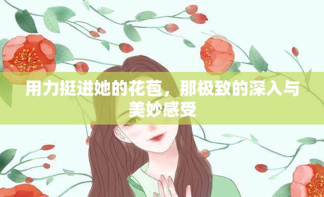 用力挺进她的花苞，那极致的深入与美妙感受
