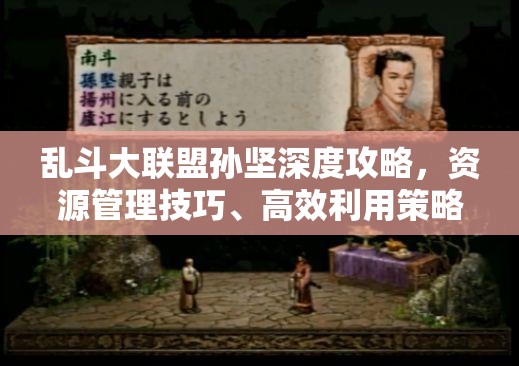 乱斗大联盟孙坚深度攻略，资源管理技巧、高效利用策略及价值最大化指南