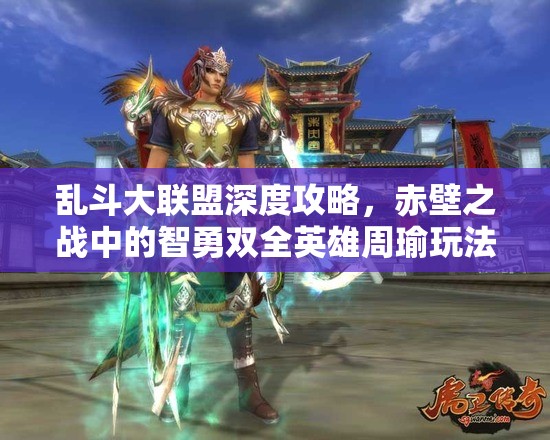 乱斗大联盟深度攻略，赤壁之战中的智勇双全英雄周瑜玩法解析