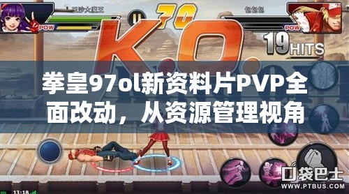 拳皇97ol新资料片PVP全面改动，从资源管理视角进行的深度剖析与解读
