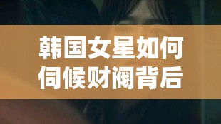 韩国女星如何伺候财阀背后不为人知的真相与细节