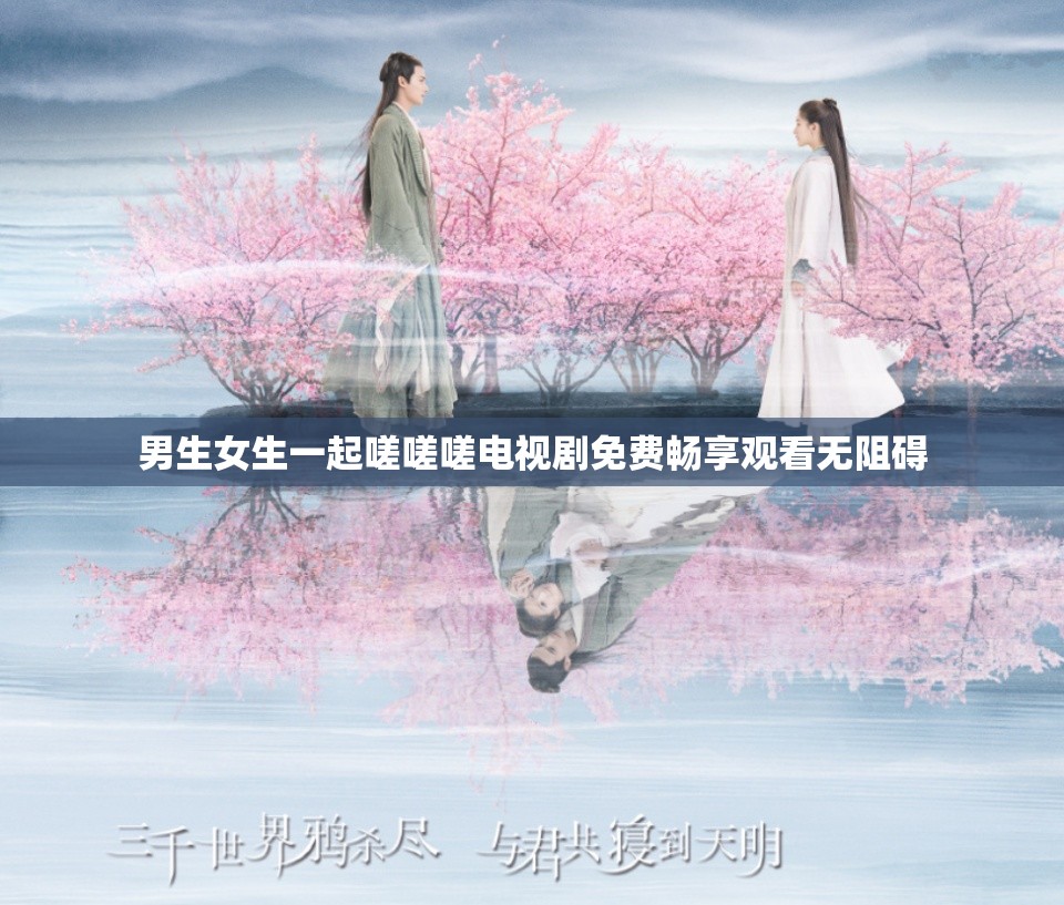 男生女生一起嗟嗟嗟电视剧免费畅享观看无阻碍