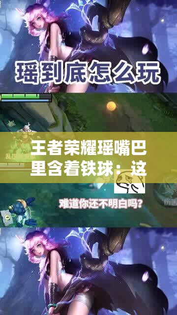 王者荣耀瑶嘴巴里含着铁球：这样的设定究竟有何深意