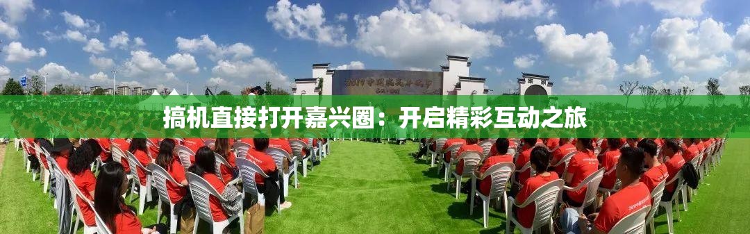 搞机直接打开嘉兴圈：开启精彩互动之旅