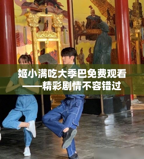 姬小满吃大季巴免费观看——精彩剧情不容错过