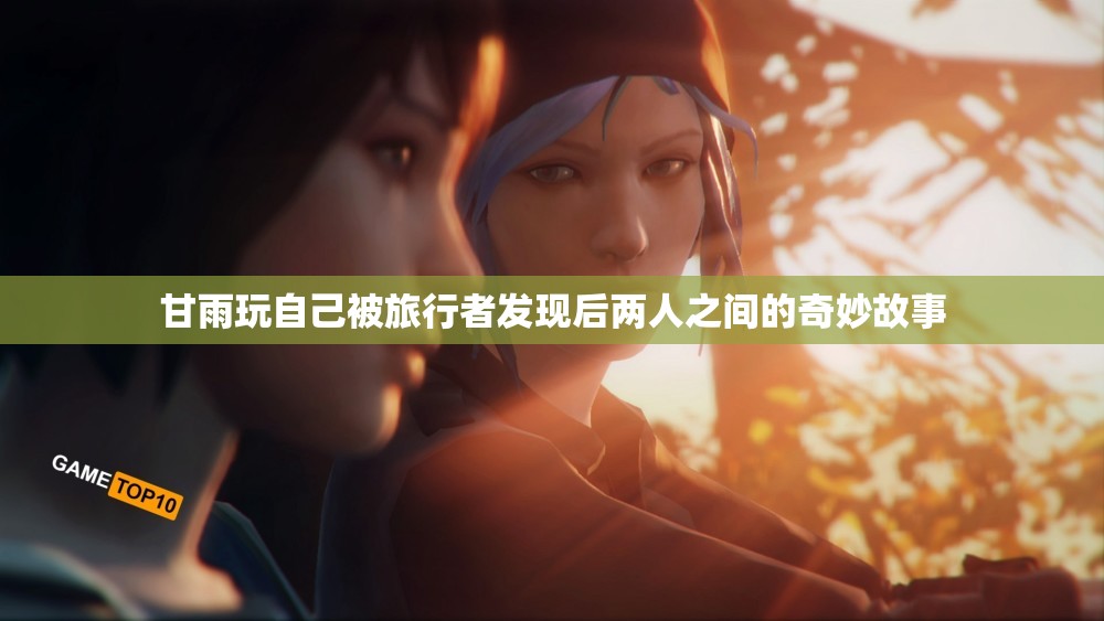 甘雨玩自己被旅行者发现后两人之间的奇妙故事