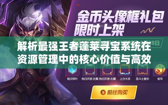 解析最强王者蓬莱寻宝系统在资源管理中的核心价值与高效策略运用