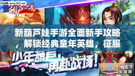 新葫芦娃手游全面新手攻略，解锁经典童年英雄，征服奇幻妖怪世界之旅